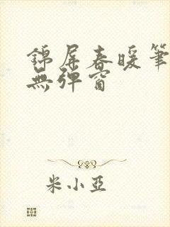 锦屏春暖笔趣阁无弹窗