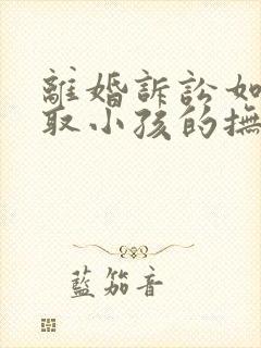 离婚诉讼如何争取小孩的抚养权