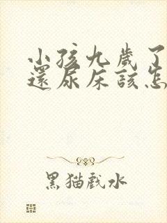 小孩九岁了晚上还尿床该怎么治