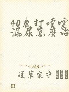 40岁打喷嚏就漏尿怎么治疗