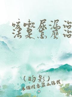 咳嗽尿漏治疗方法是怎么治