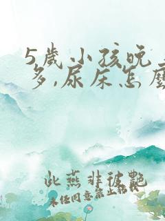 5岁小孩晚上尿多,尿床怎么办?