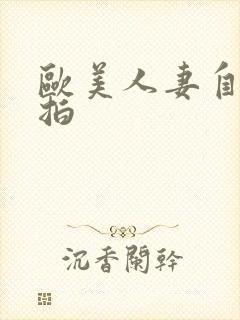 欧美人妻自拍偷拍