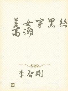 美女穿黑丝被弄高潮