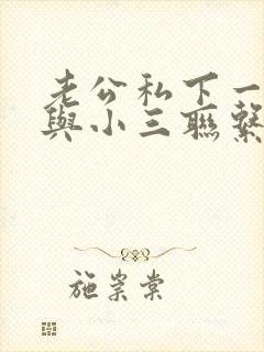 老公私下一直还与小三联系咋办