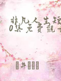 非凡人生短剧60集免费观看