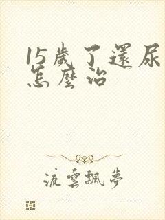 15岁了还尿床怎么治