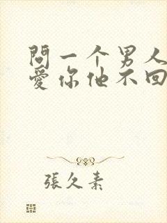 问一个男人爱不爱你他不回答