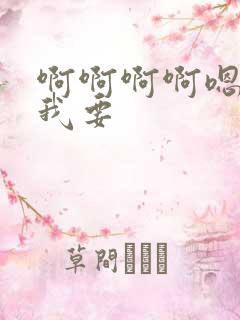 啊啊啊啊嗯嗯嗯我要