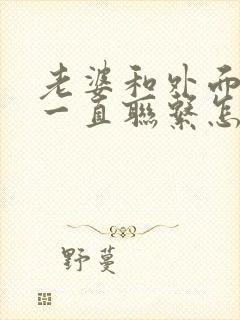 老婆和外面男人一直联系怎么办