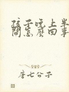 孩子晚上半夜哭闹怎么回事