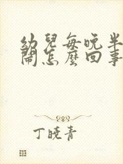 幼儿每晚半夜哭闹怎么回事