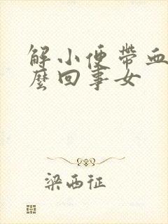 解小便带血是怎么回事女