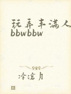 玩弄丰满人妻大bbwbbw