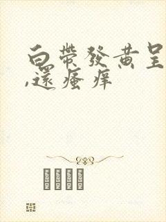 白带发黄呈脓性,还瘙痒