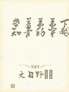 带着弟弟下乡当知青的穿越小说