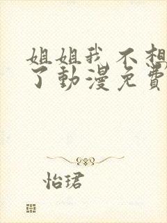 姐姐我不想努力了动漫免费观看全集