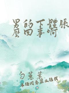 男的下体胀痛怎么回事啊