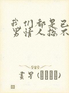 我们都是已婚,男情人总不主动联系我