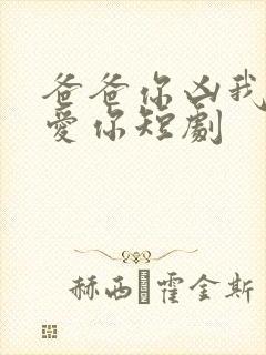 爸爸你凶我我也爱你短剧