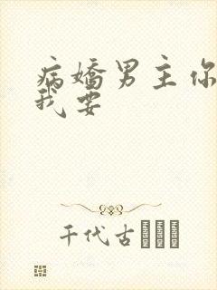 病娇男主你不要我要