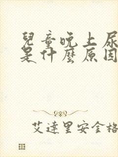 儿童晚上尿裤子是什么原因