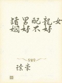 猪男配龙女的婚姻好不好