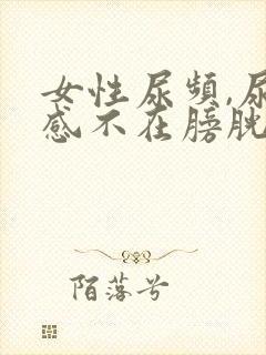 女性尿频,尿意感不在膀胱在尿道口