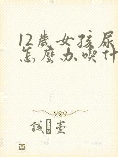 12岁女孩尿床怎么办吃什么食物好