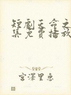 短剧天命之子全集免费播放高清