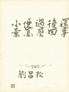 小便过后还有尿意怎么回事