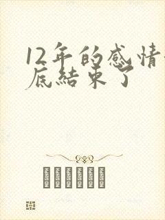 12年的感情彻底结束了