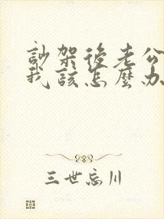 吵架后老公不理我该怎么办