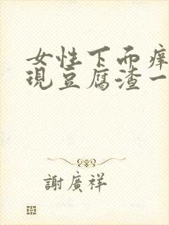 女性下面痒痛出现豆腐渣一样的用什么药