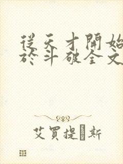 从天才开始无敌于斗破全文免费阅读