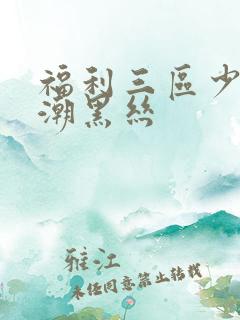 福利三区少妇高潮黑丝