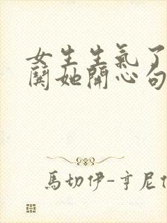 女生生气了怎么哄她开心句子