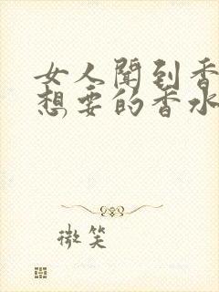 女人闻到香水就想要的香水叫什么