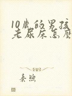 10岁的男孩子老尿床怎么办