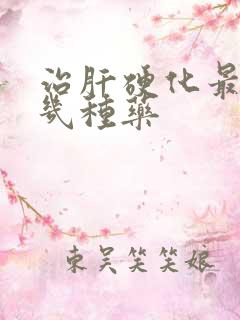 治肝硬化最好的几种药