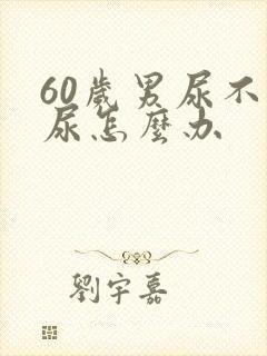 60岁男尿不出尿怎么办