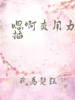 嗯啊爽用力使劲插