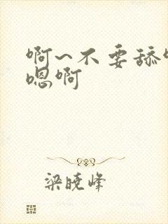 啊~不要舔啊,嗯啊