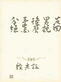 分手后男友很决绝怎么挽回