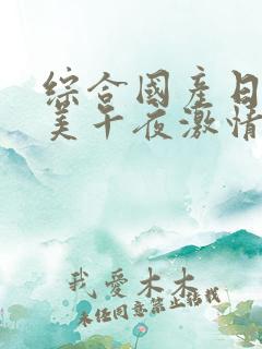 综合国产日韩欧美午夜激情