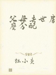 父母去世房产怎么分配