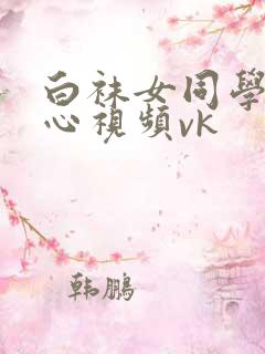 白袜女同学挠脚心视频vk