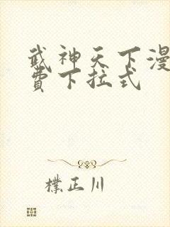 武神天下漫画免费下拉式