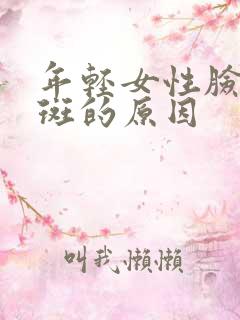 年轻女性脸上长斑的原因