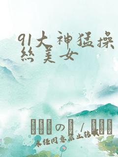 91大神猛操黑丝美女